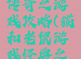 猫和老鼠传奇之游戏攻略(猫和老鼠游戏经典之家攻略)