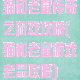 猫和老鼠传奇之游戏攻略(猫和老鼠游戏老鼠攻略)