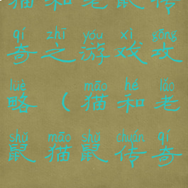 猫和老鼠传奇之游戏攻略(猫和老鼠猫鼠传奇)