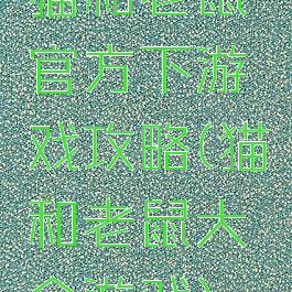 猫和老鼠官方下游戏攻略(猫和老鼠大全游戏)