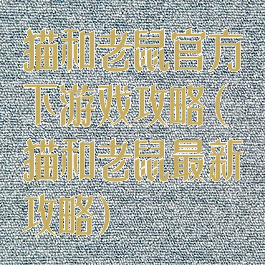 猫和老鼠官方下游戏攻略(猫和老鼠最新攻略)