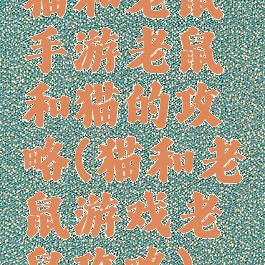 猫和老鼠手游老鼠和猫的攻略(猫和老鼠游戏老鼠攻略)