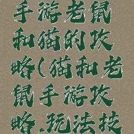 猫和老鼠手游老鼠和猫的攻略(猫和老鼠手游攻略,玩法技巧全攻略)