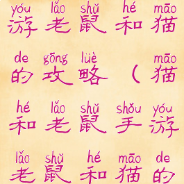 猫和老鼠手游老鼠和猫的攻略(猫和老鼠手游老鼠和猫的攻略)