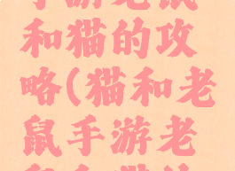 猫和老鼠手游老鼠和猫的攻略(猫和老鼠手游老鼠和猫的攻略视频)