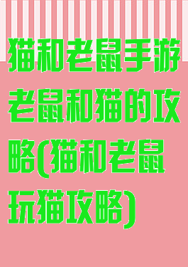 猫和老鼠手游老鼠和猫的攻略(猫和老鼠玩猫攻略)