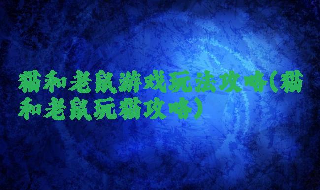 猫和老鼠游戏玩法攻略(猫和老鼠玩猫攻略)