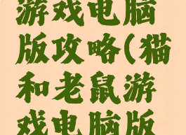 猫和老鼠游戏电脑版攻略(猫和老鼠游戏电脑版攻略图)