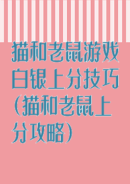 猫和老鼠游戏白银上分技巧(猫和老鼠上分攻略)