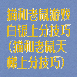 猫和老鼠游戏白银上分技巧(猫和老鼠天梯上分技巧)