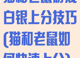 猫和老鼠游戏白银上分技巧(猫和老鼠如何快速上分)