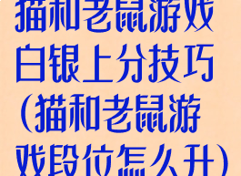 猫和老鼠游戏白银上分技巧(猫和老鼠游戏段位怎么升)