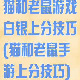 猫和老鼠游戏白银上分技巧(猫和老鼠手游上分技巧)