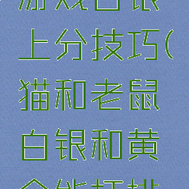 猫和老鼠游戏白银上分技巧(猫和老鼠白银和黄金能打排位吗?)