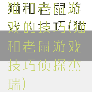 猫和老鼠游戏的技巧(猫和老鼠游戏技巧侦探杰瑞)