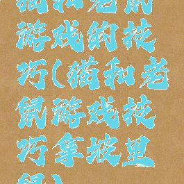 猫和老鼠游戏的技巧(猫和老鼠游戏技巧拿坡里鼠)