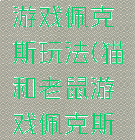 猫和老鼠游戏佩克斯玩法(猫和老鼠游戏佩克斯玩法介绍)