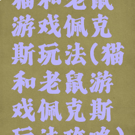 猫和老鼠游戏佩克斯玩法(猫和老鼠游戏佩克斯玩法攻略)