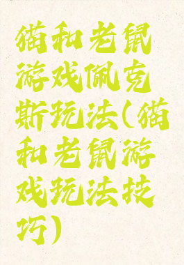 猫和老鼠游戏佩克斯玩法(猫和老鼠游戏玩法技巧)