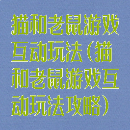 猫和老鼠游戏互动玩法(猫和老鼠游戏互动玩法攻略)