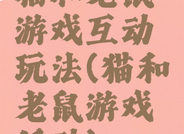 猫和老鼠游戏互动玩法(猫和老鼠游戏活动)