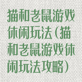 猫和老鼠游戏休闲玩法(猫和老鼠游戏休闲玩法攻略)