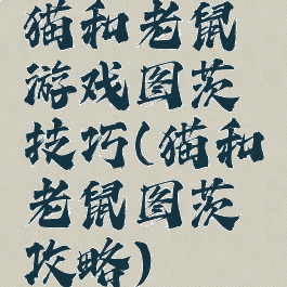 猫和老鼠游戏图茨技巧(猫和老鼠图茨攻略)