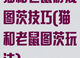 猫和老鼠游戏图茨技巧(猫和老鼠图茨玩法)
