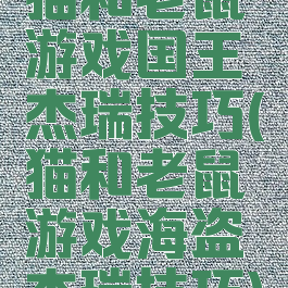 猫和老鼠游戏国王杰瑞技巧(猫和老鼠游戏海盗杰瑞技巧)