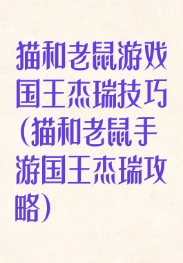猫和老鼠游戏国王杰瑞技巧(猫和老鼠手游国王杰瑞攻略)