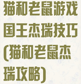 猫和老鼠游戏国王杰瑞技巧(猫和老鼠杰瑞攻略)