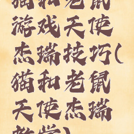 猫和老鼠游戏天使杰瑞技巧(猫和老鼠天使杰瑞教学)