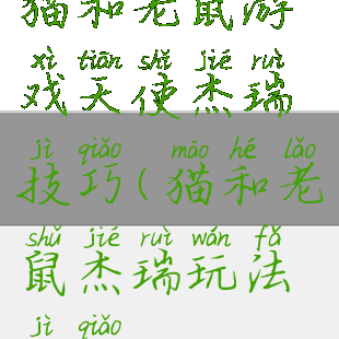 猫和老鼠游戏天使杰瑞技巧(猫和老鼠杰瑞玩法技巧)