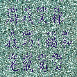 猫和老鼠游戏天梯技巧(猫和老鼠高分技巧)