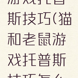 猫和老鼠游戏托普斯技巧(猫和老鼠游戏托普斯技巧怎么用)