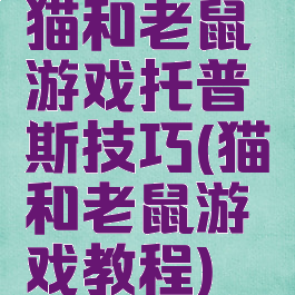 猫和老鼠游戏托普斯技巧(猫和老鼠游戏教程)