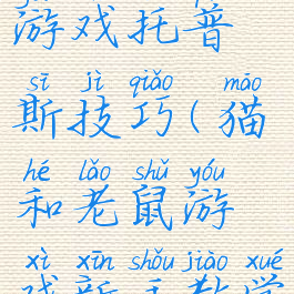 猫和老鼠游戏托普斯技巧(猫和老鼠游戏新手教学)