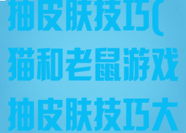 猫和老鼠游戏抽皮肤技巧(猫和老鼠游戏抽皮肤技巧大全)