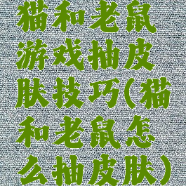 猫和老鼠游戏抽皮肤技巧(猫和老鼠怎么抽皮肤)