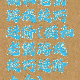 猫和老鼠游戏技巧进阶(猫和老鼠游戏技巧进阶大全)