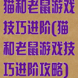 猫和老鼠游戏技巧进阶(猫和老鼠游戏技巧进阶攻略)