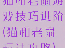 猫和老鼠游戏技巧进阶(猫和老鼠玩法攻略)