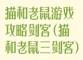 猫和老鼠游戏攻略剑客(猫和老鼠三剑客)