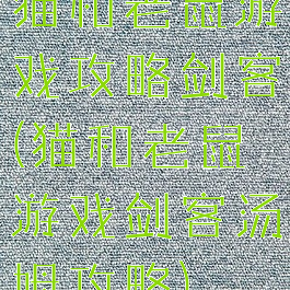 猫和老鼠游戏攻略剑客(猫和老鼠游戏剑客汤姆攻略)