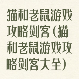 猫和老鼠游戏攻略剑客(猫和老鼠游戏攻略剑客大全)