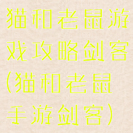 猫和老鼠游戏攻略剑客(猫和老鼠手游剑客)