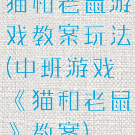 猫和老鼠游戏教案玩法(中班游戏《猫和老鼠》教案)