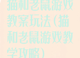 猫和老鼠游戏教案玩法(猫和老鼠游戏教学攻略)