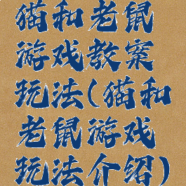 猫和老鼠游戏教案玩法(猫和老鼠游戏玩法介绍)