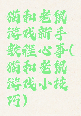 猫和老鼠游戏新手教程心事(猫和老鼠游戏小技巧)